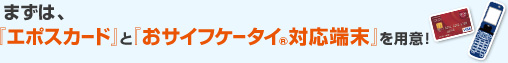 まずは、『エポスカード』と『おサイフケータイ対応端末』を用意!